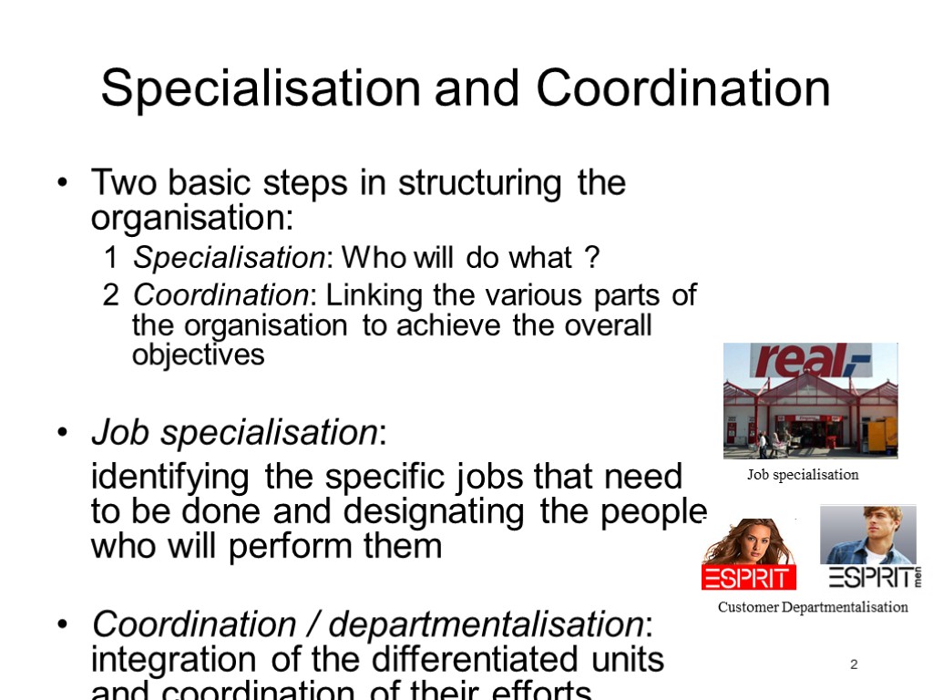 2 Specialisation and Coordination Two basic steps in structuring the organisation: Specialisation: Who will